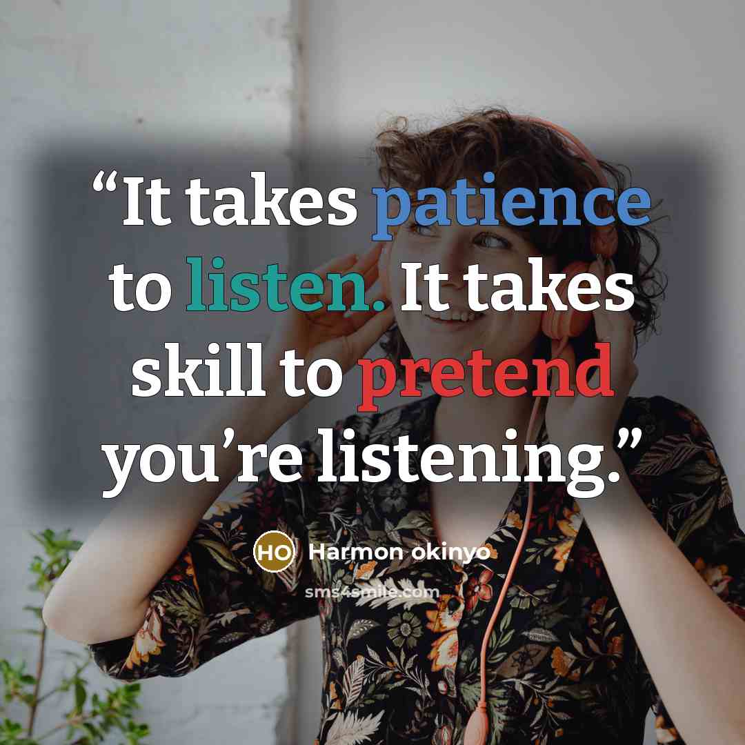 “It takes patience to listen. It takes skill to pretend you’re listening.” quote by Harmon okinyo