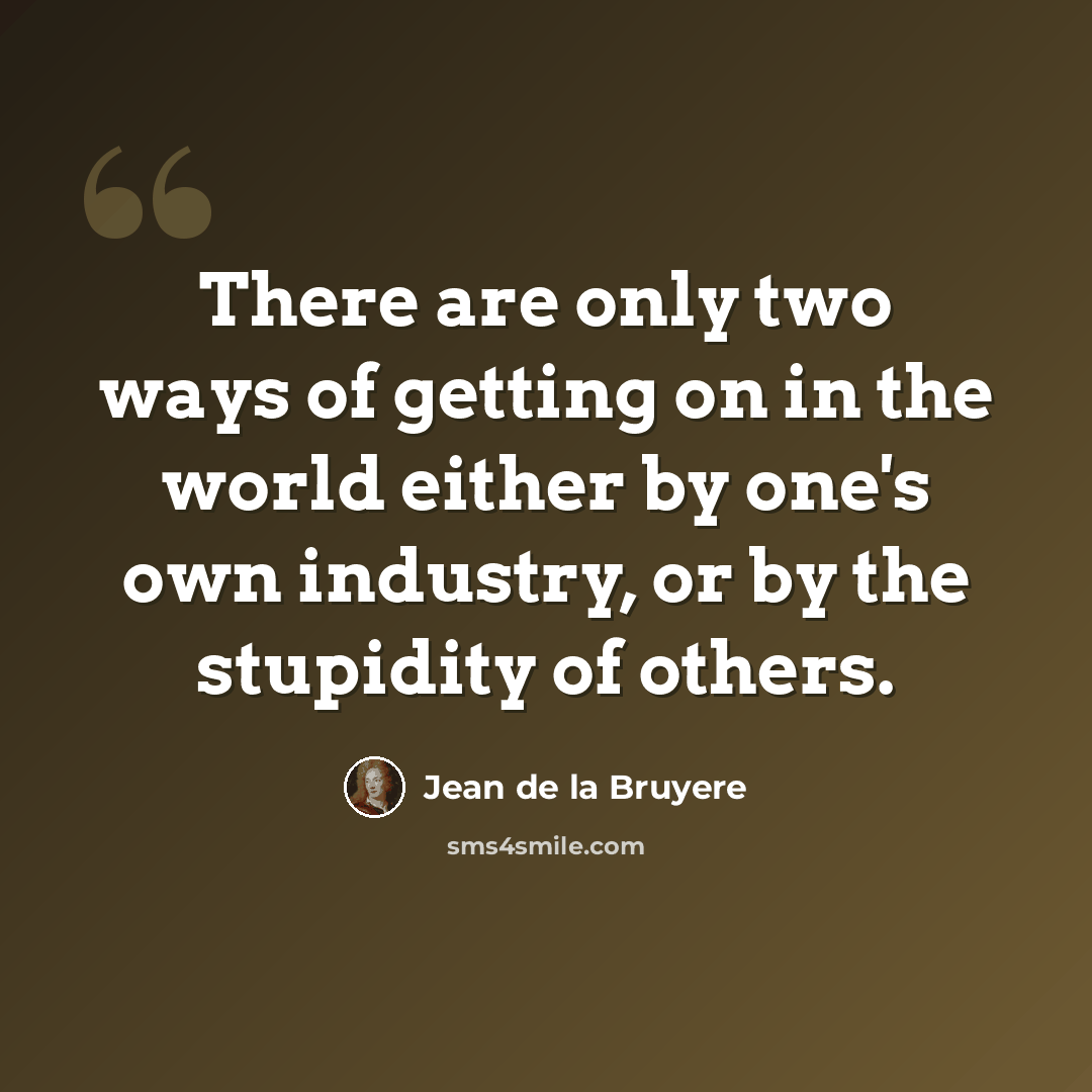 “There are only two ways of getting on in the world either by one's own industry, or by the stupidity of others.” quote by Jean De La Bruyere