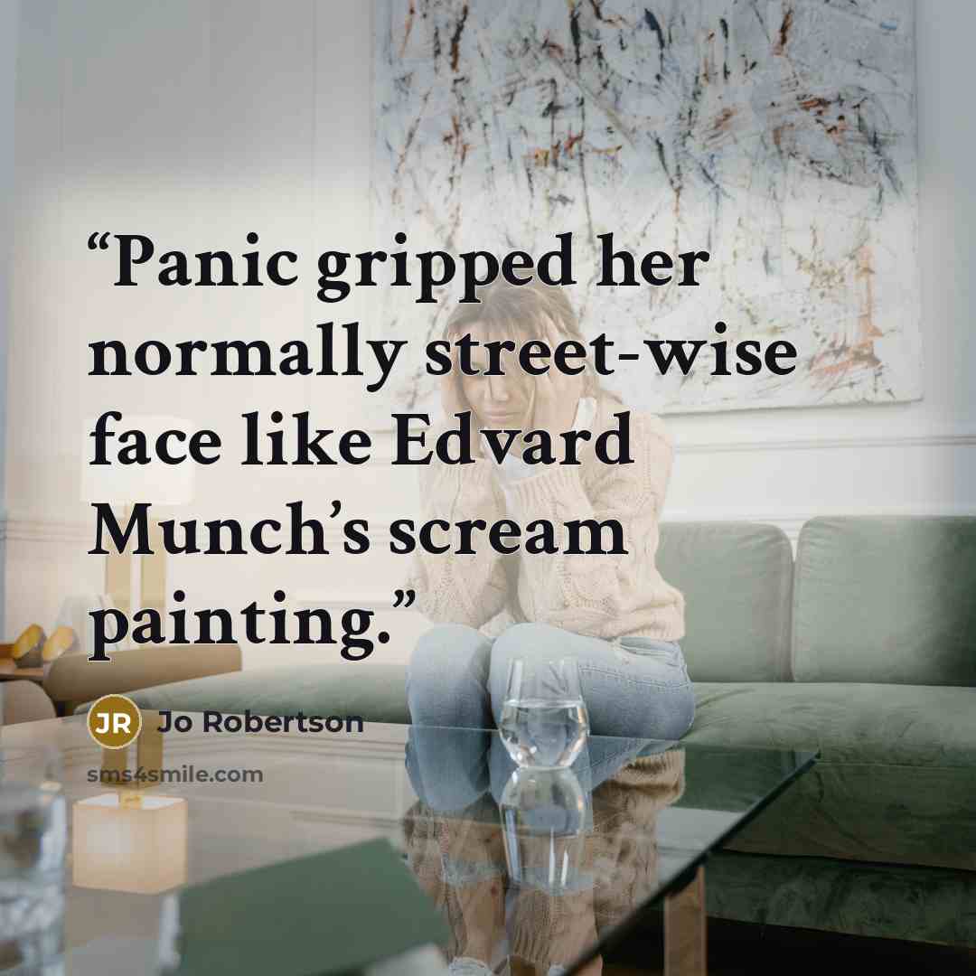 “Panic gripped her normally street-wise face like Edvard Munch’s scream painting.” quote by Jo Robertson