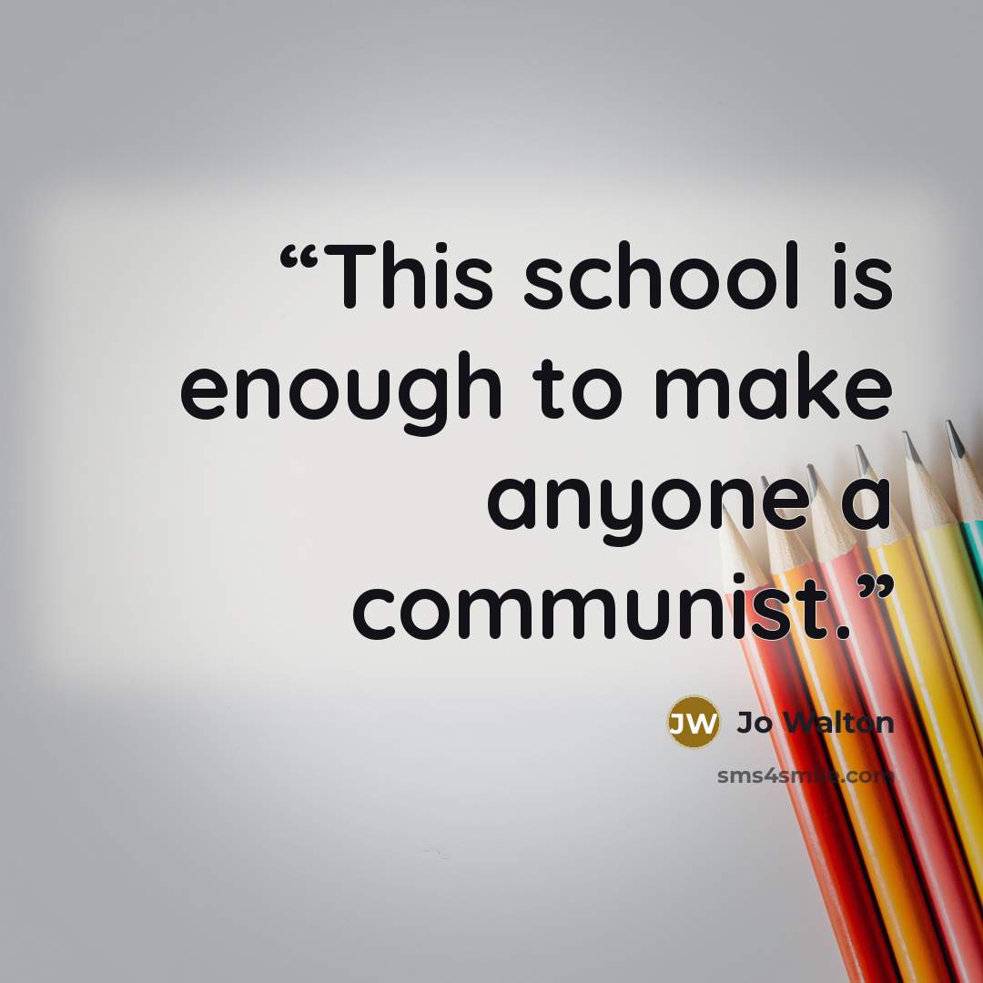 “This school is enough to make anyone a communist.” quote by Jo Walton