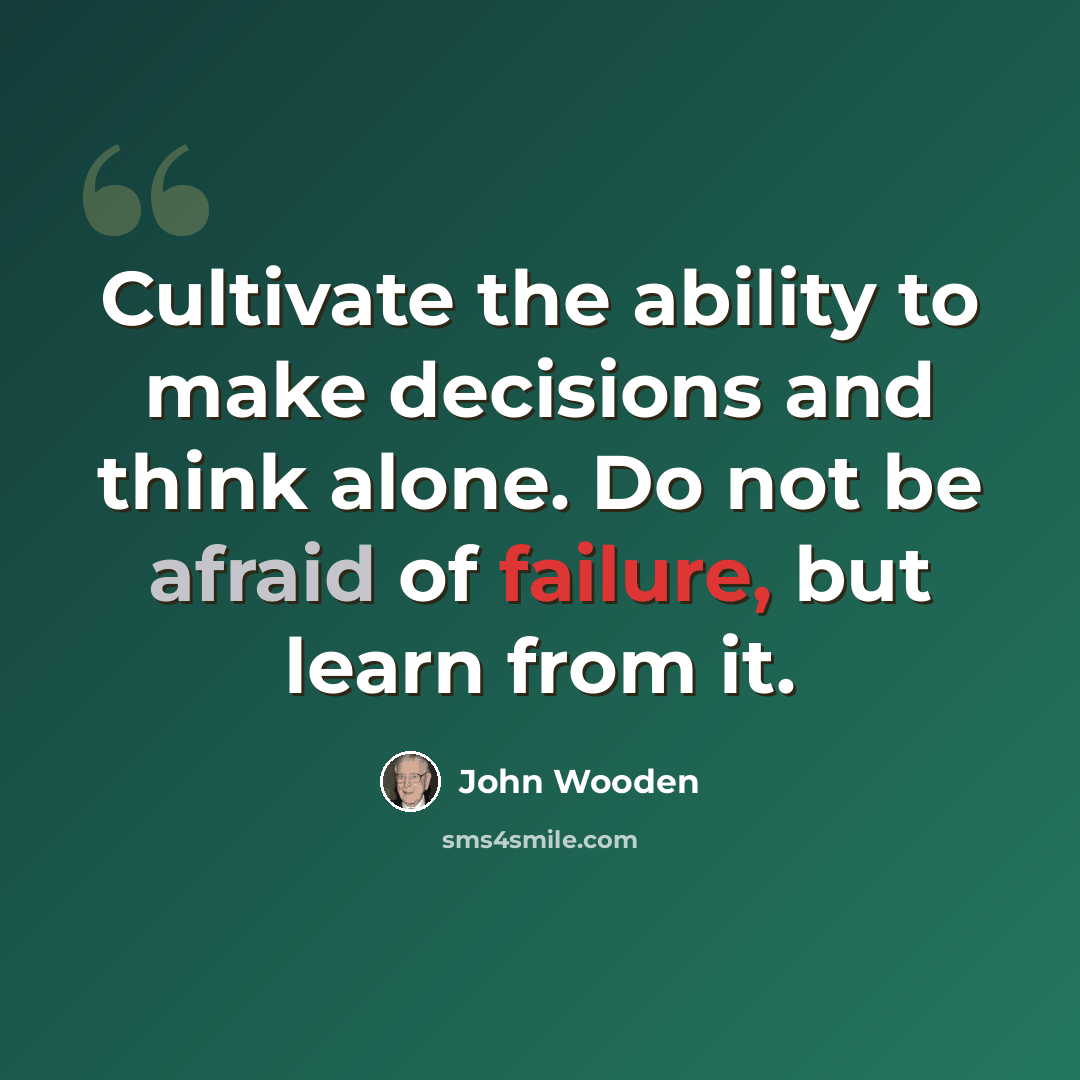 “Cultivate the ability to make decisions and think alone. Do not be afraid of failure, but learn from it.” quote by John Wooden