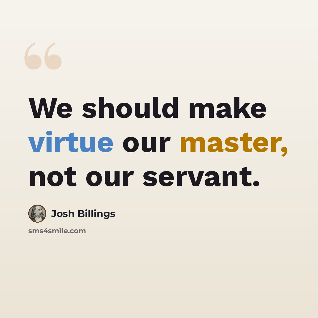 “We should make virtue our master, not our servant.” quote by Josh Billings