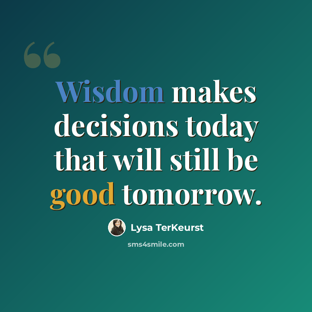“Wisdom makes decisions today that will still be good tomorrow.” quote by Lysa TerKeurst