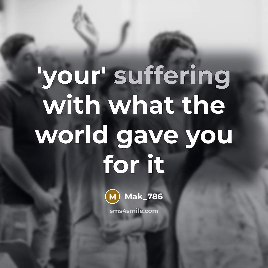 “'your' suffering with what the world gave you for it” quote by Mak_786