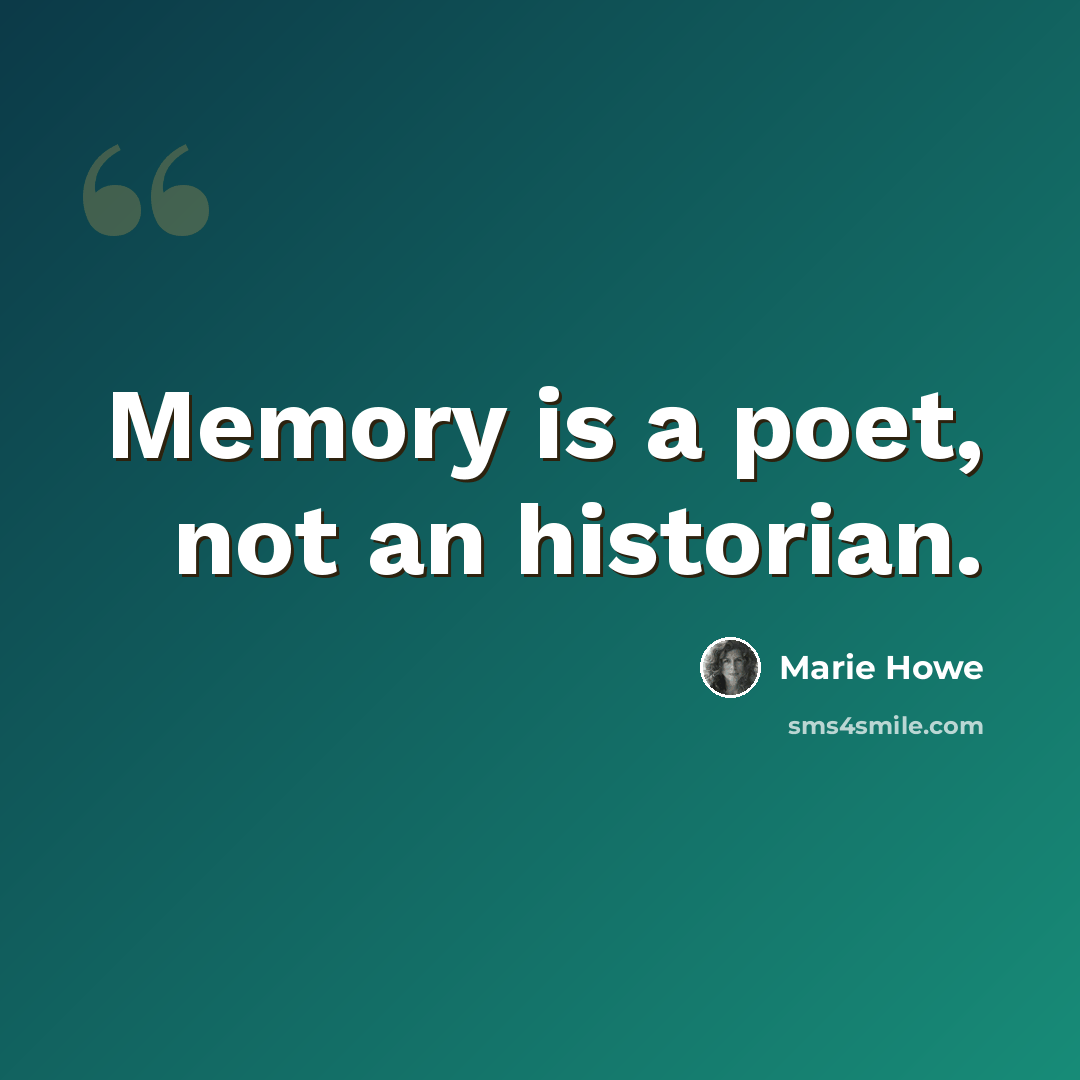 “Memory is a poet, not an historian.” quote by Marie Howe