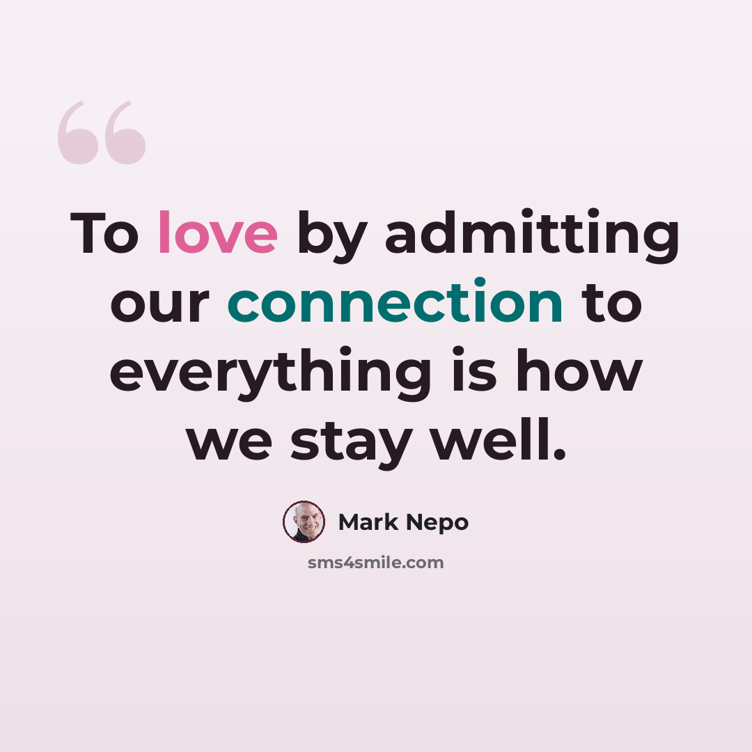 “To love by admitting our connection to everything is how we stay well.” quote by Mark Nepo
