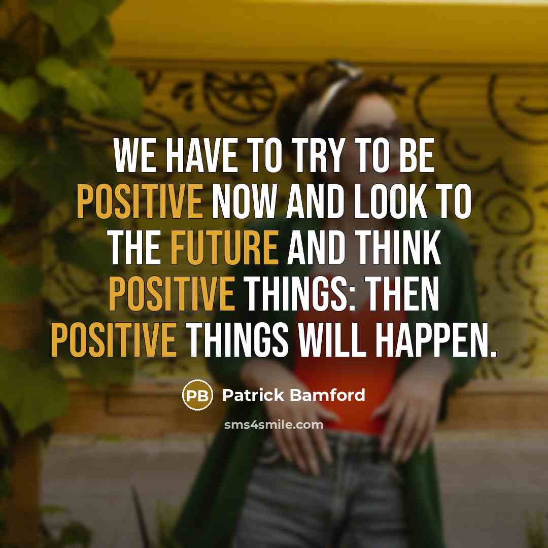 “We have to try to be positive now and look to the future and think positive things: then positive things will happen.” quote by Patrick Bamford