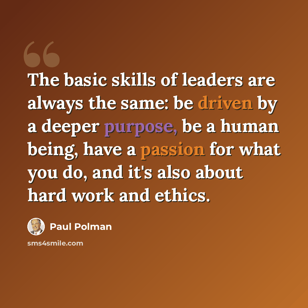 “The basic skills of leaders are always the same: be driven by a deeper purpose, be a human being, have a passion for what you do, and it's also about hard work and ethics.” quote by Paul Polman