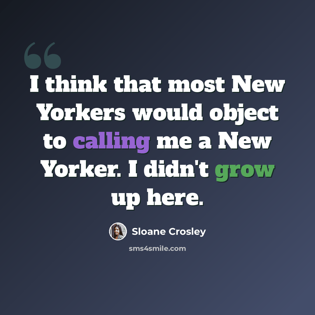 “I think that most New Yorkers would object to calling me a New Yorker. I didn't grow up here.” quote by Sloane Crosley