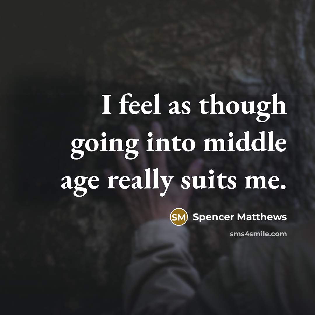 “I feel as though going into middle age really suits me.” quote by Spencer Matthews