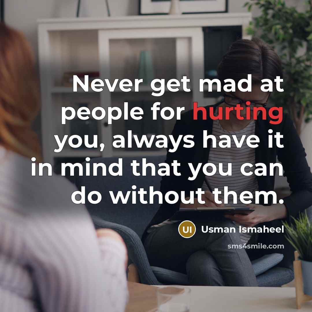 “Never get mad at people for hurting you, always have it in mind that you can do without them.” quote by Usman Ismaheel