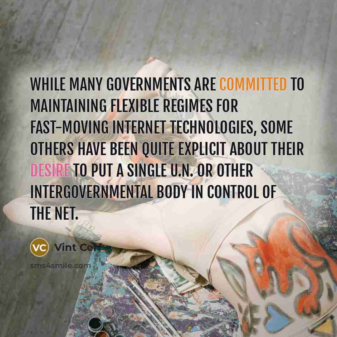 “While many governments are committed to maintaining flexible regimes for fast-moving Internet technologies, some others have been quite explicit about their desire to put a single U.N. or other intergovernmental body in control of the Net.” quote by Vint Cerf