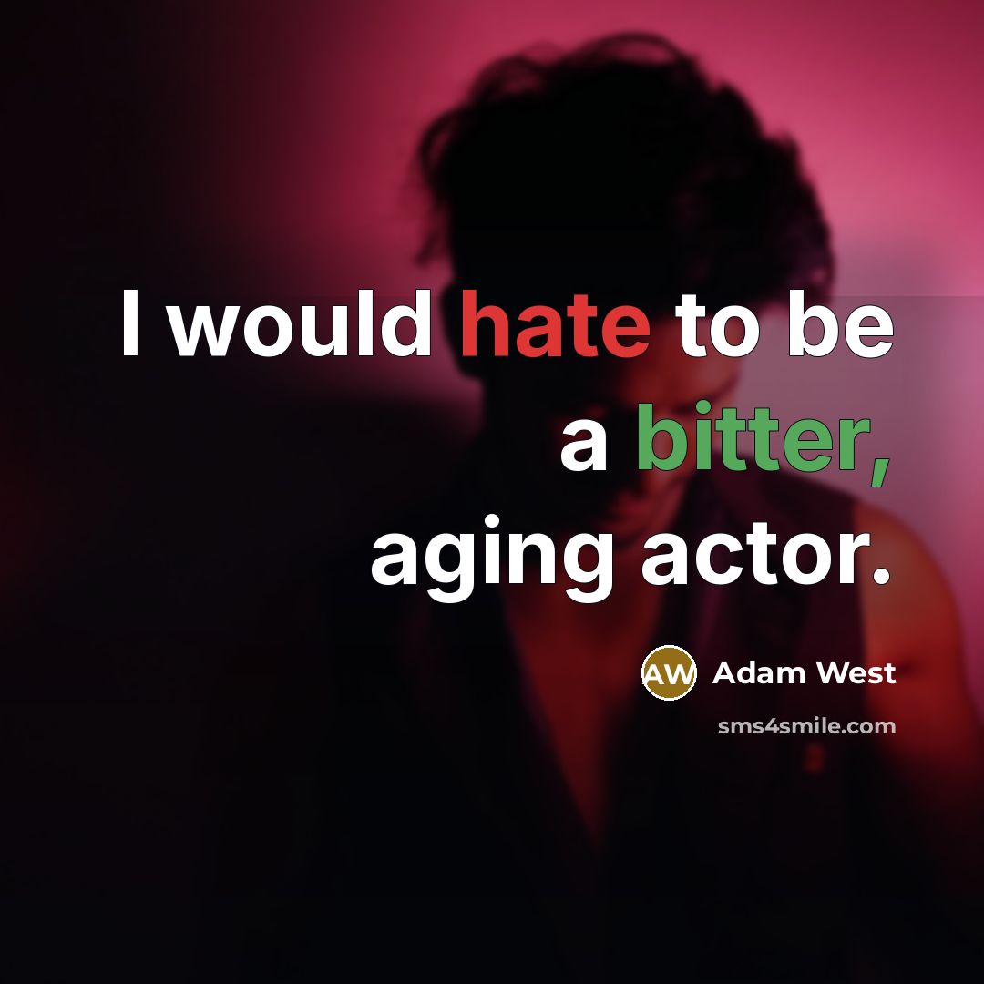“I would hate to be a bitter, aging actor.” quote by Adam West