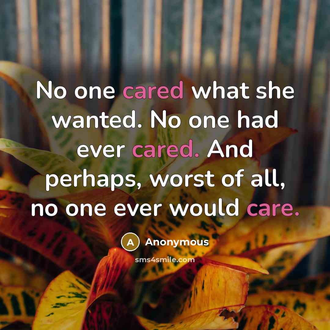 “No one cared what she wanted. No one had ever cared. And perhaps, worst of all, no one ever would care.” quote by Anonymous