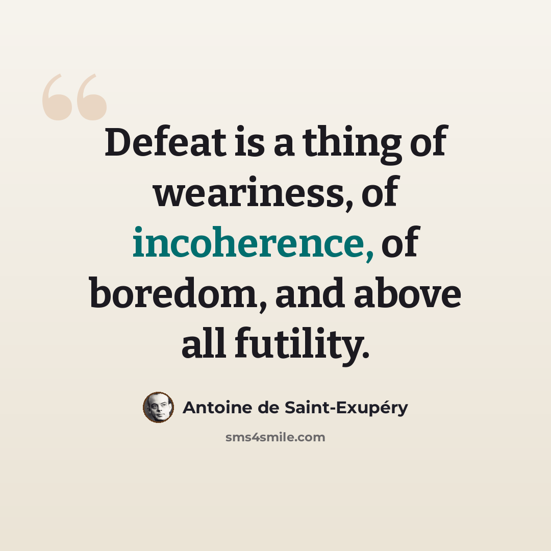 “Defeat is a thing of weariness, of incoherence, of boredom, and above all futility.” quote by Antoine de Saint-Exupery