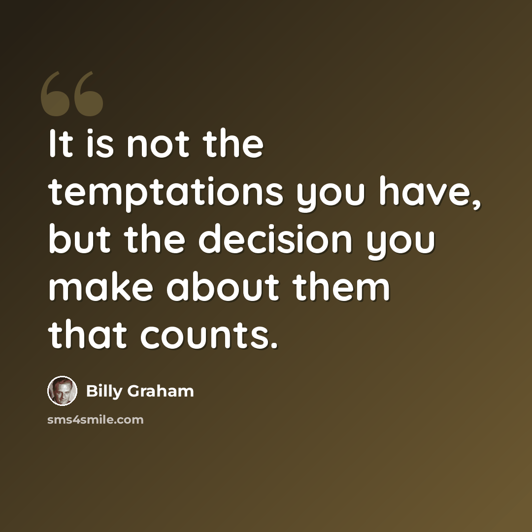 “It is not the temptations you have, but the decision you make about them that counts.” quote by Billy Graham