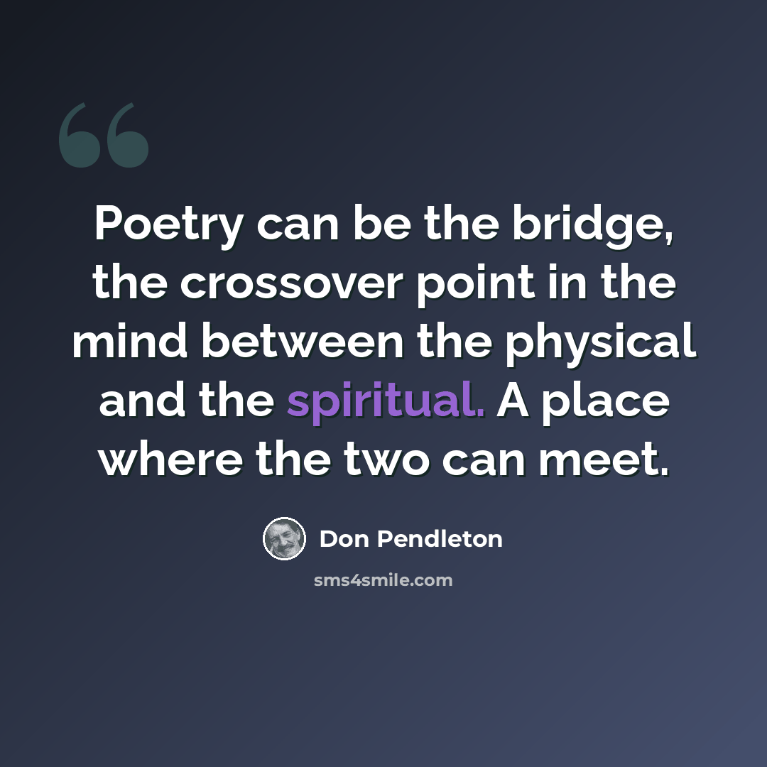 “Poetry can be the bridge, the crossover point in the mind between the physical and the spiritual. A place where the two can meet.” quote by Don Pendleton
