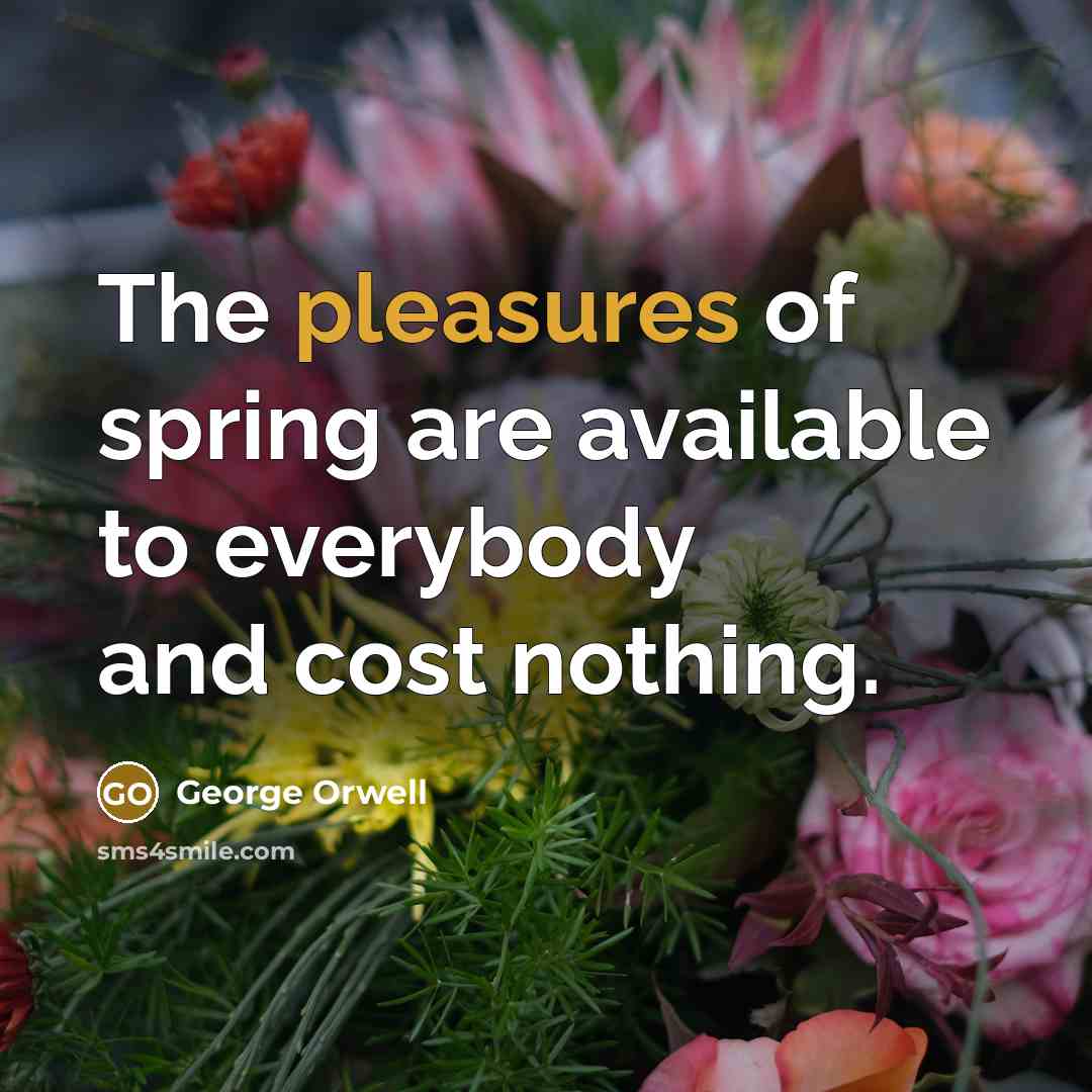 “The pleasures of spring are available to everybody and cost nothing.” quote by George Orwell