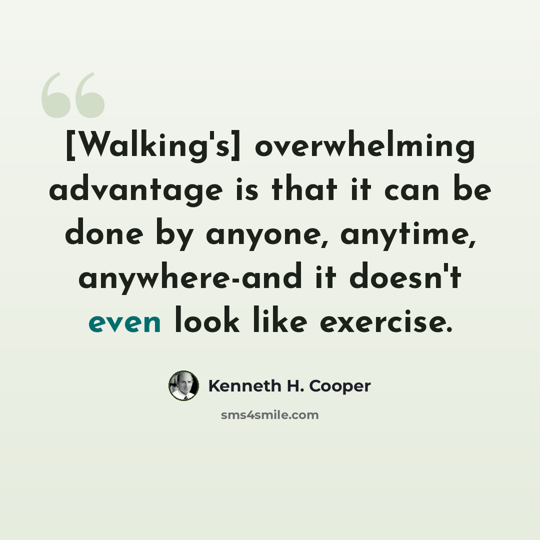 “[Walking's] overwhelming advantage is that it can be done by anyone, anytime, anywhere-and it doesn't even look like exercise.” quote by Kenneth H. Cooper