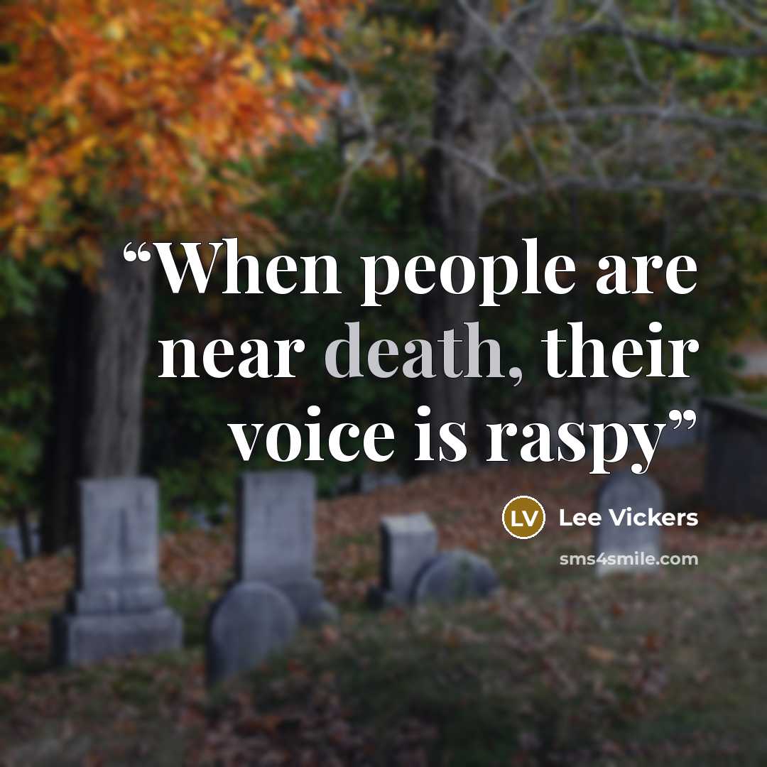 “When people are near death, their voice is raspy” quote by Lee Vickers