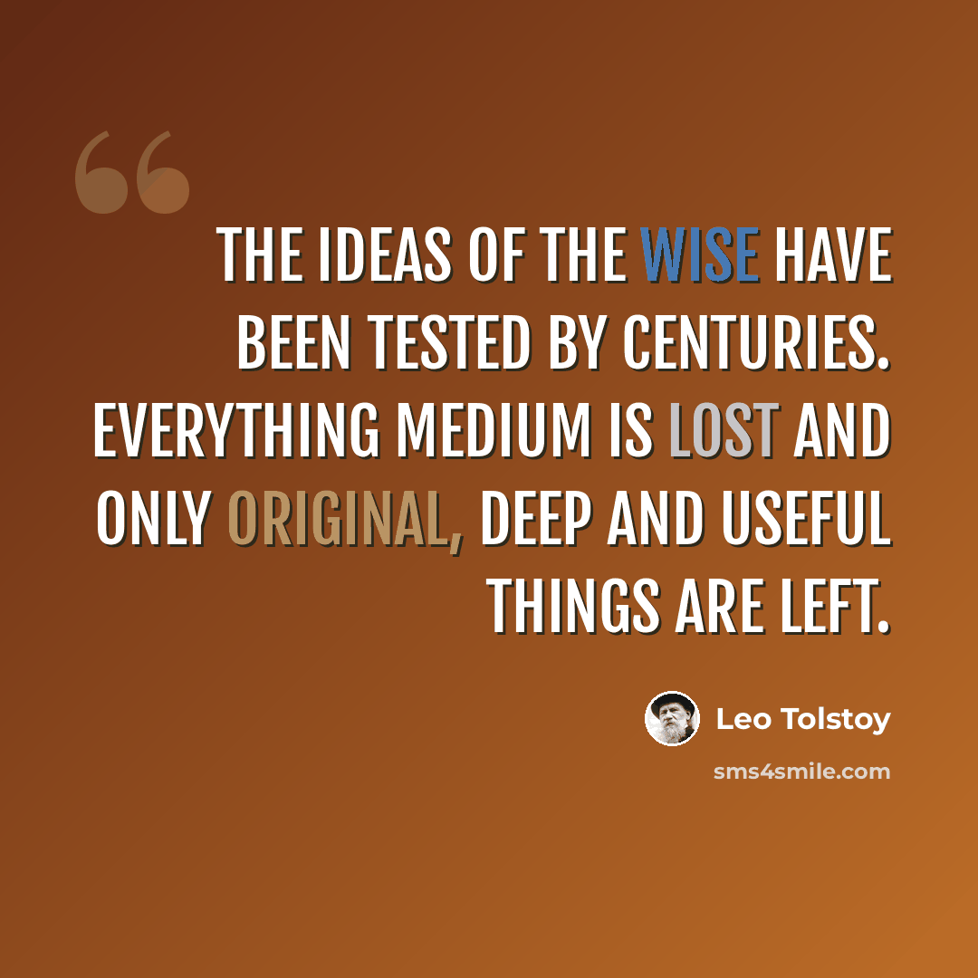 “The ideas of the wise have been tested by centuries. Everything medium is lost and only original, deep and useful things are left.” quote by Leo Tolstoy