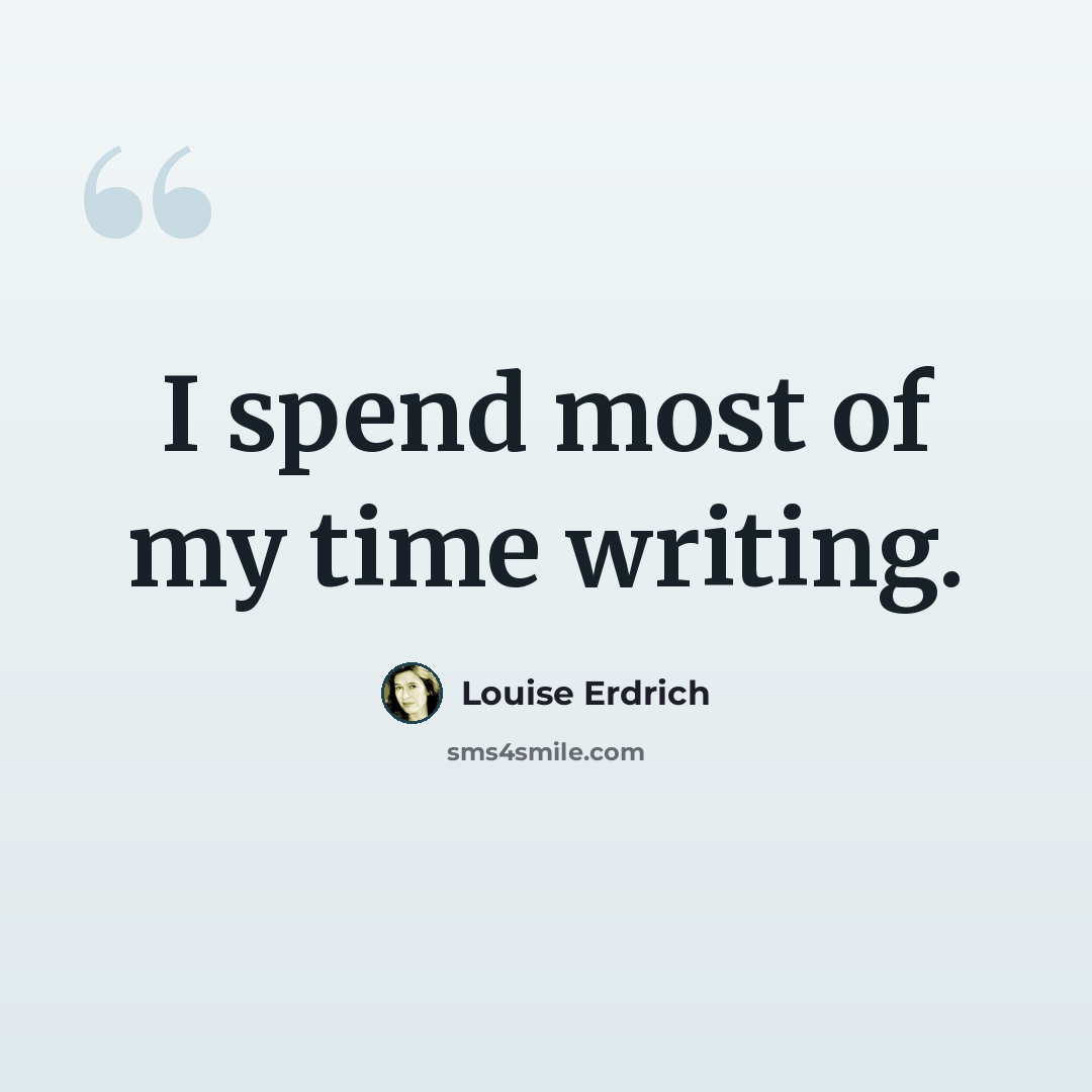 “I spend most of my time writing.” quote by Louise Erdrich