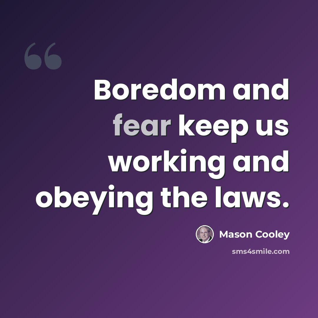 “Boredom and fear keep us working and obeying the laws.” quote by Mason Cooley