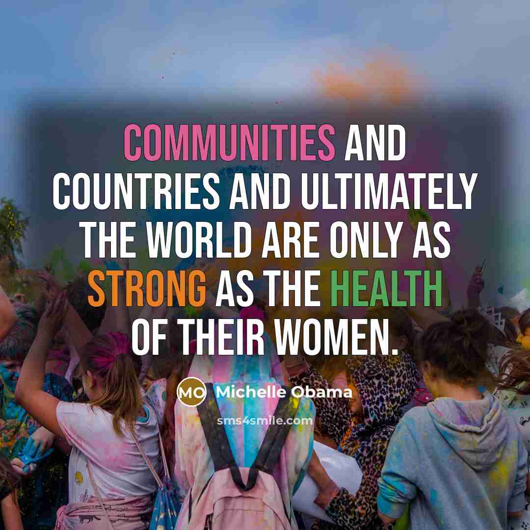 “Communities and countries and ultimately the world are only as strong as the health of their women.” quote by Michelle Obama