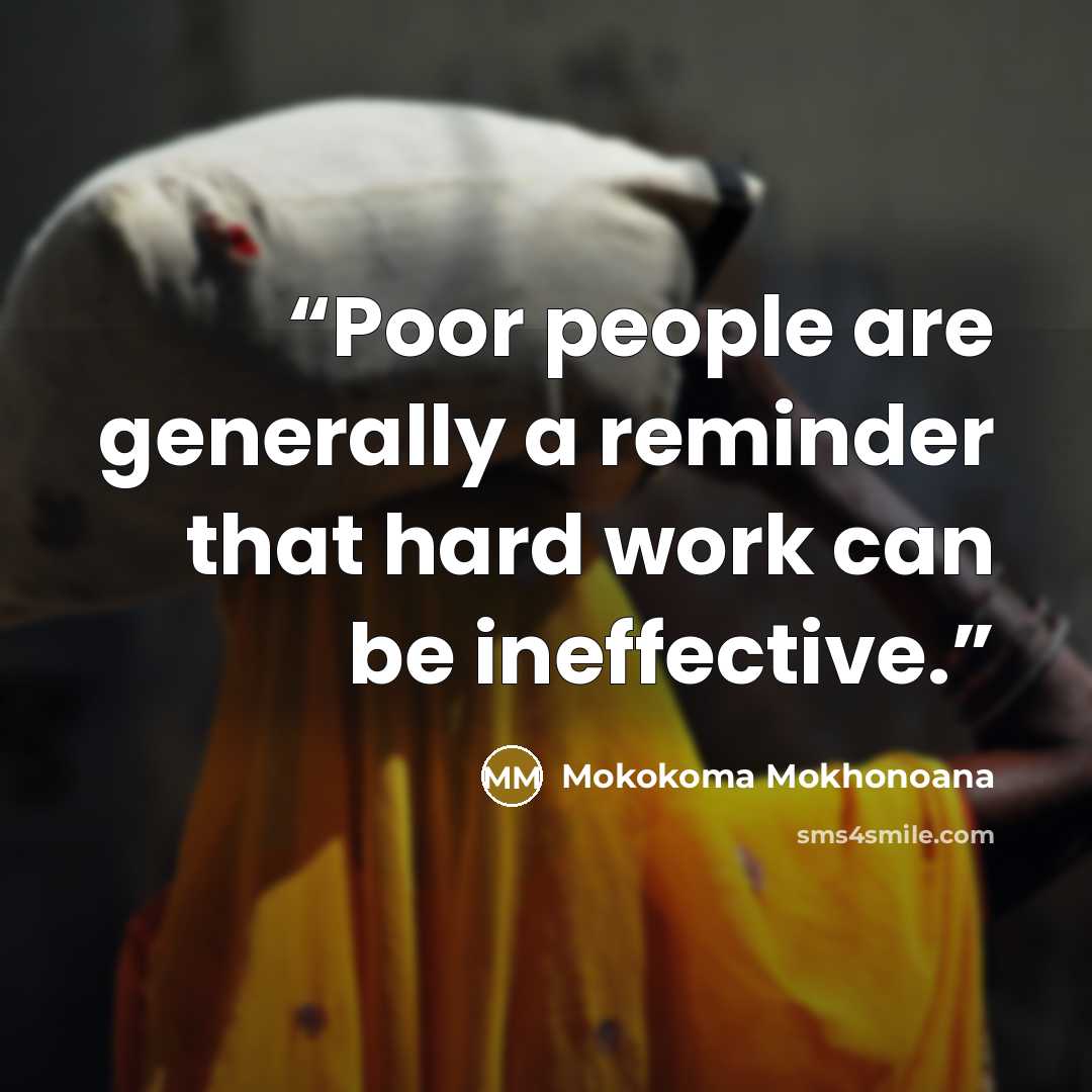 “Poor people are generally a reminder that hard work can be ineffective.” quote by Mokokoma Mokhonoana