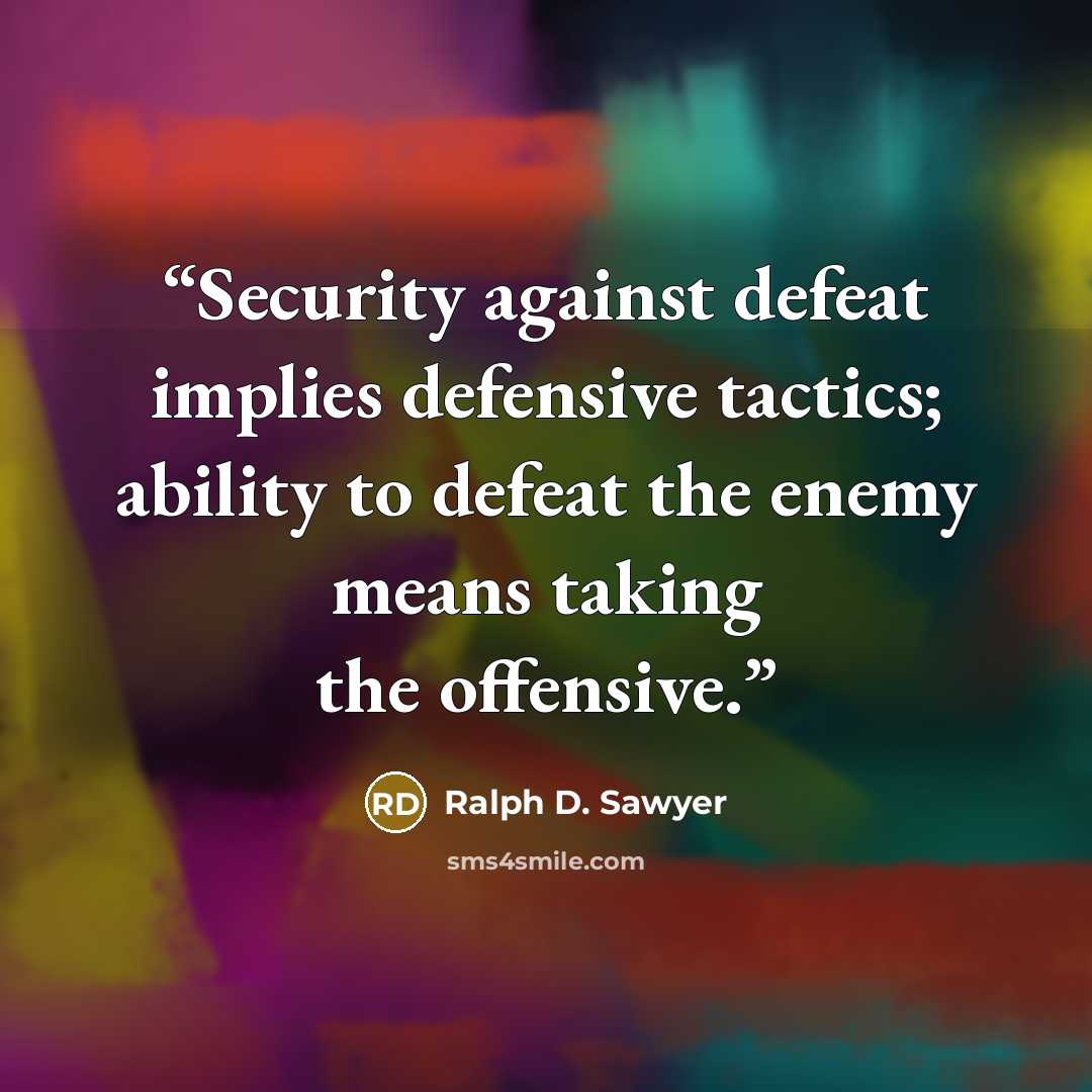 “Security against defeat implies defensive tactics; ability to defeat the enemy means taking the offensive.” quote by Ralph D. Sawyer