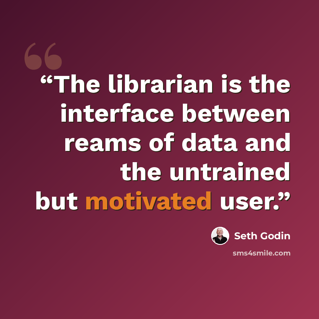 “The librarian is the interface between reams of data and the untrained but motivated user.” quote by Seth Godin