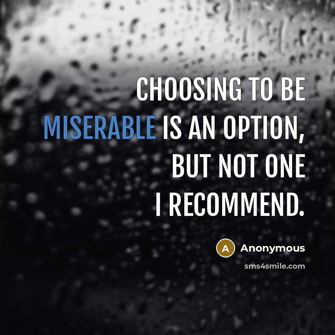 “Choosing to be miserable is an option, but not one I recommend.” quote by Anonymous