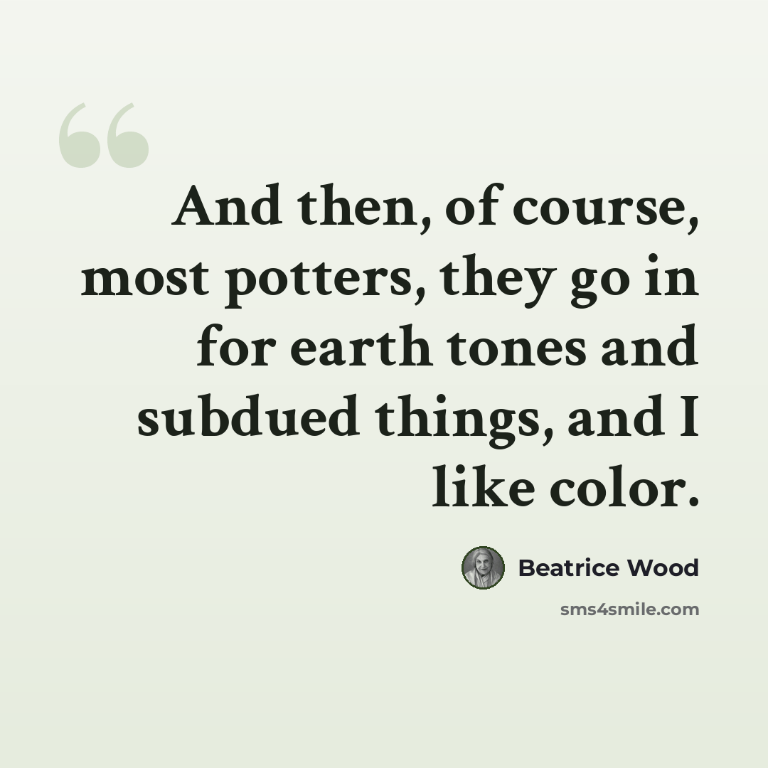“And then, of course, most potters, they go in for earth tones and subdued things, and I like color.” quote by Beatrice Wood