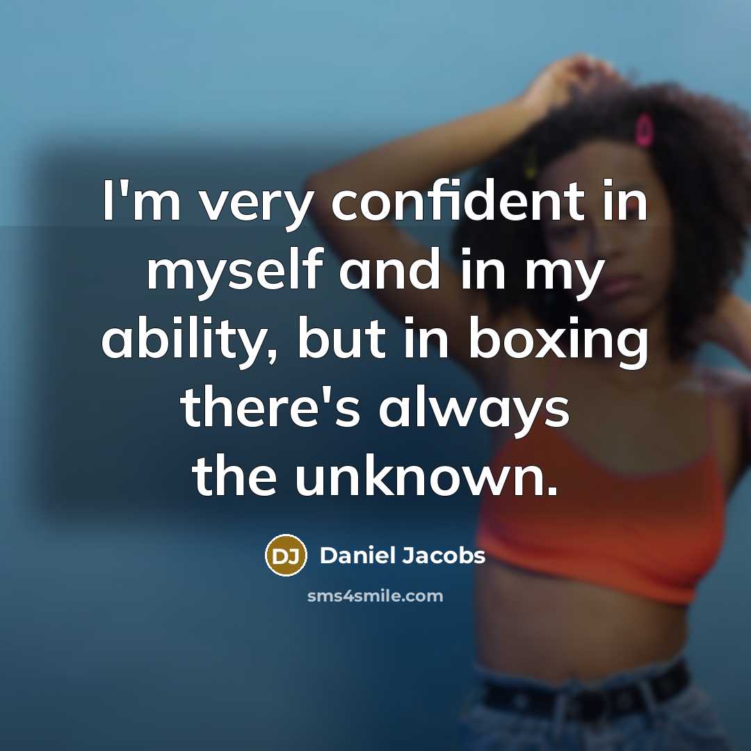 “I'm very confident in myself and in my ability, but in boxing there's always the unknown.” quote by Daniel Jacobs