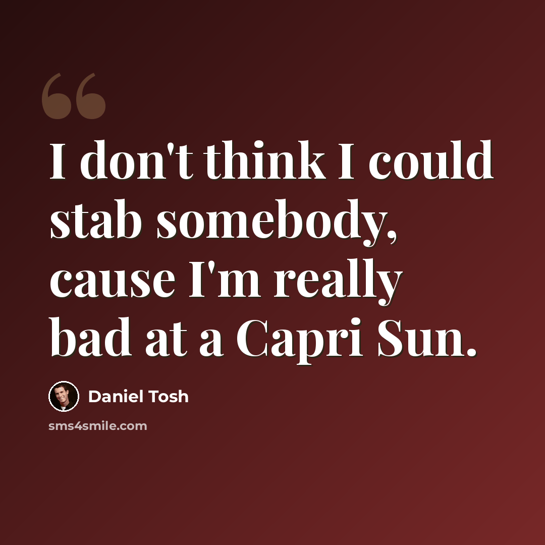 “I don't think I could stab somebody, cause I'm really bad at a Capri Sun.” quote by Daniel Tosh