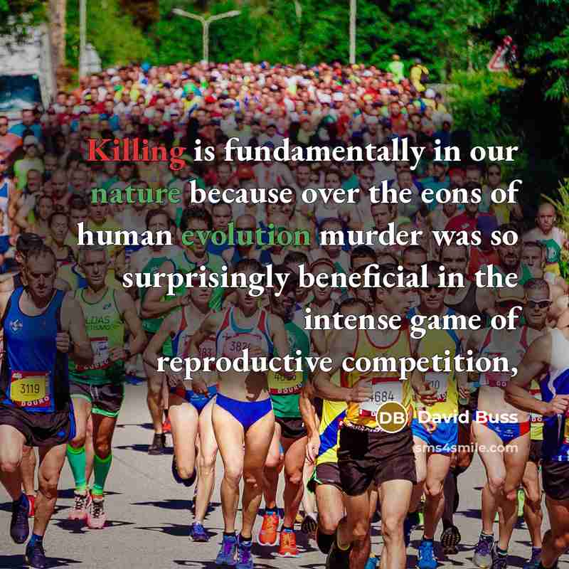 “Killing is fundamentally in our nature because over the eons of human evolution murder was so surprisingly beneficial in the intense game of reproductive competition,” quote by David Buss