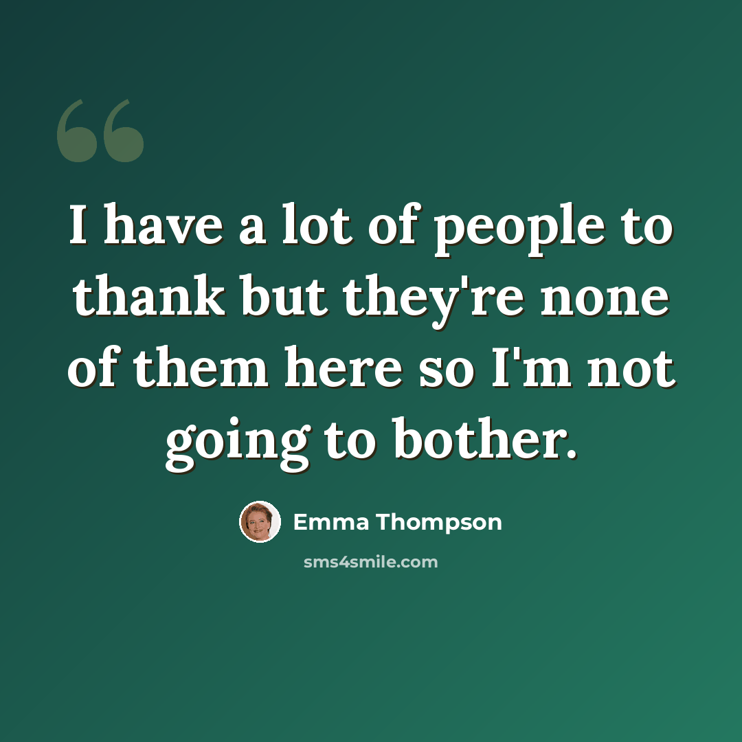 “I have a lot of people to thank but they're none of them here so I'm not going to bother.” quote by Emma Thompson