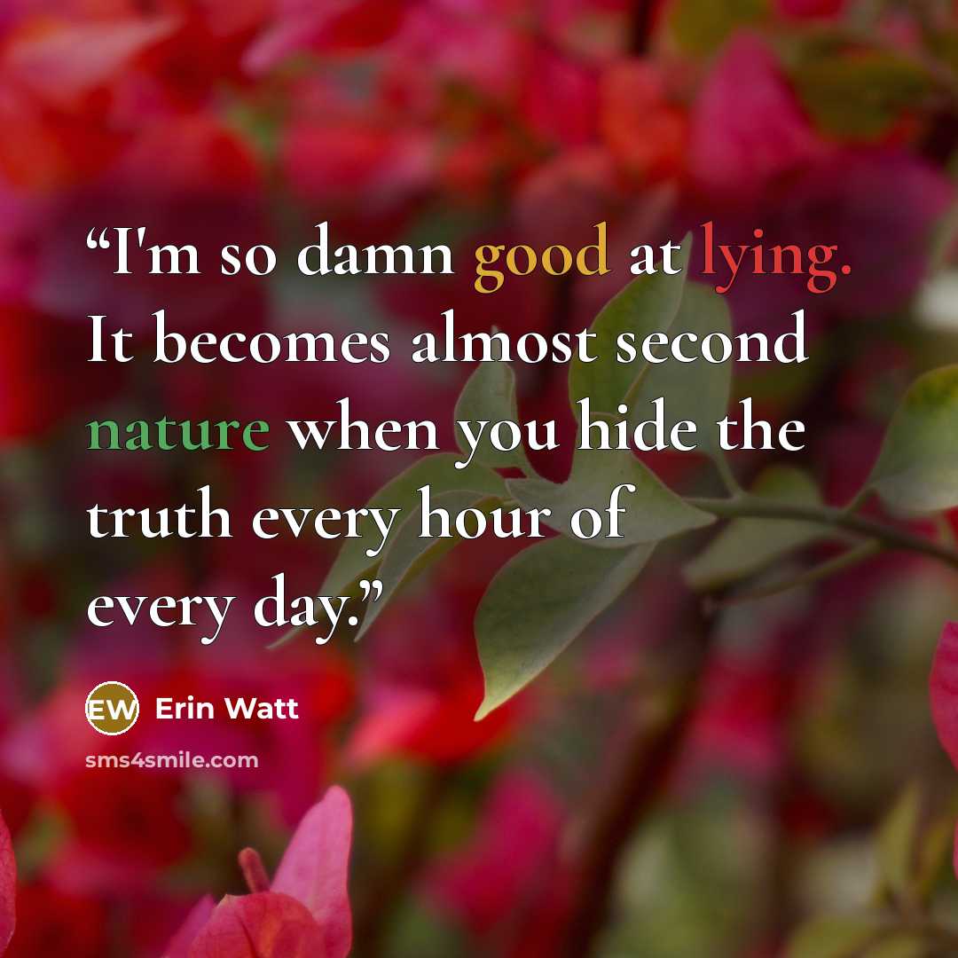 “I'm so damn good at lying. It becomes almost second nature when you hide the truth every hour of every day.” quote by Erin Watt
