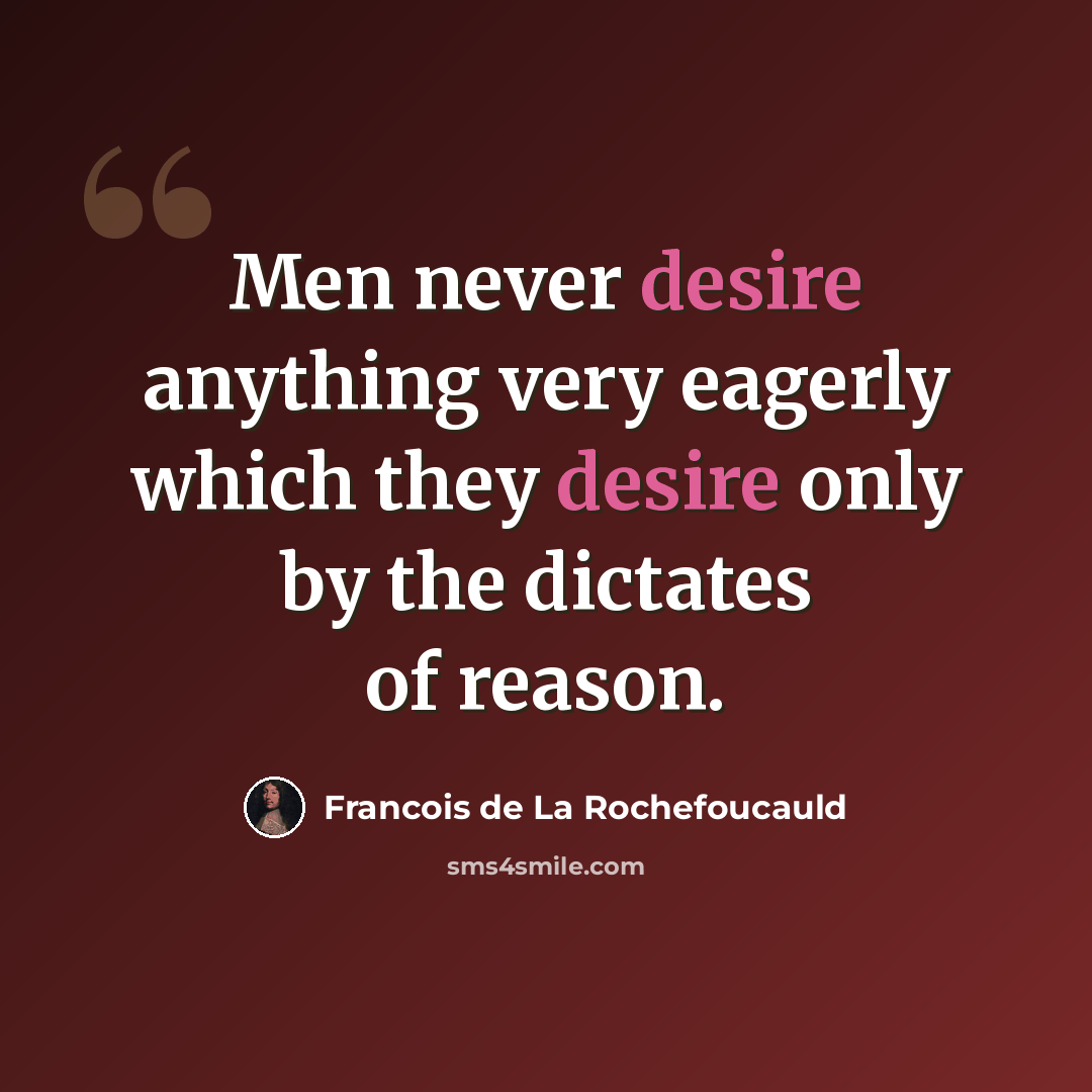 “Men never desire anything very eagerly which they desire only by the dictates of reason.” quote by Francois de La Rochefoucauld