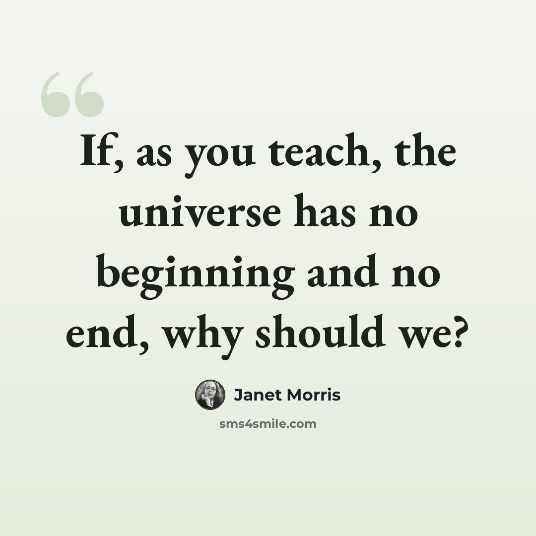 “If, as you teach, the universe has no beginning and no end, why should we?” quote by Janet Morris