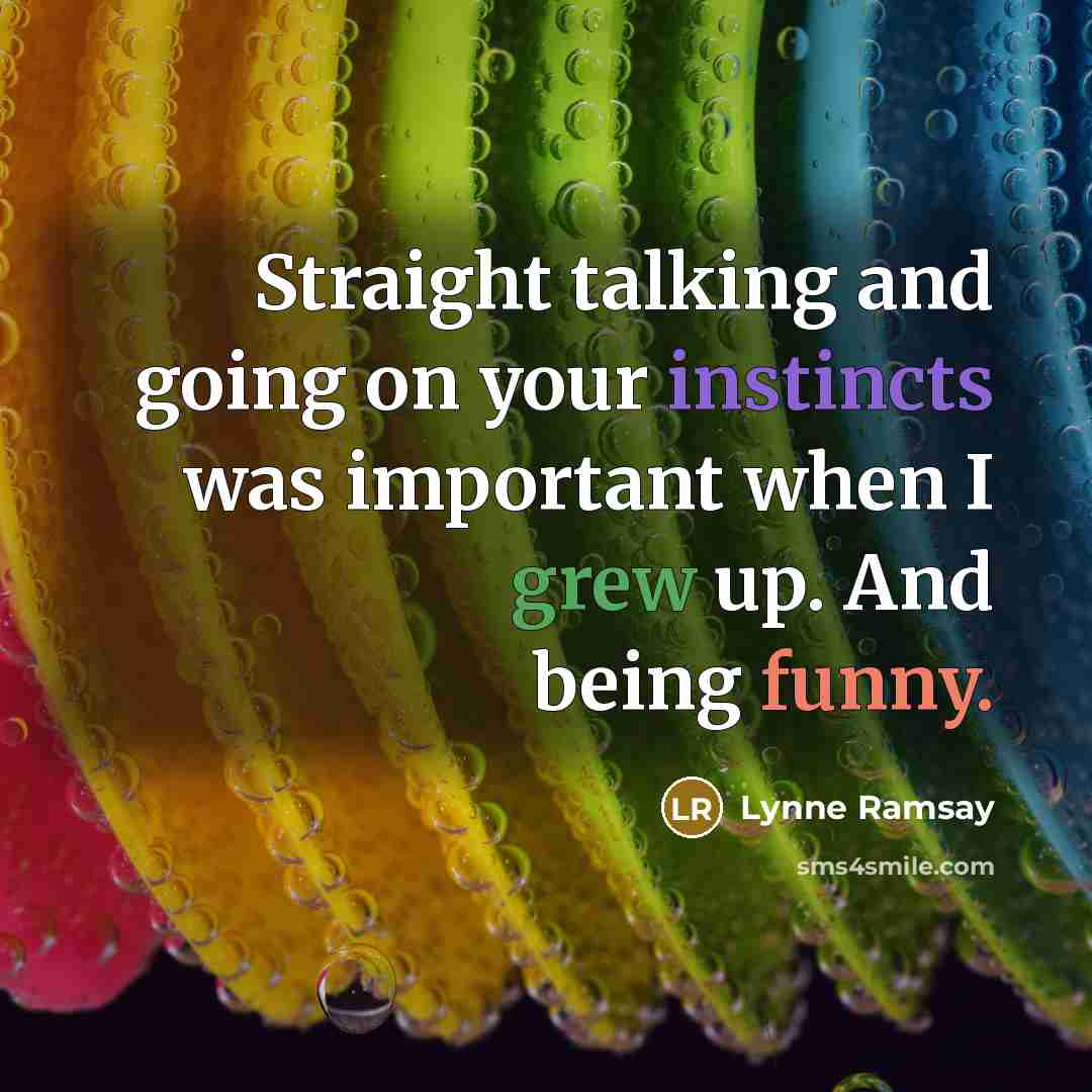 “Straight talking and going on your instincts was important when I grew up. And being funny.” quote by Lynne Ramsay