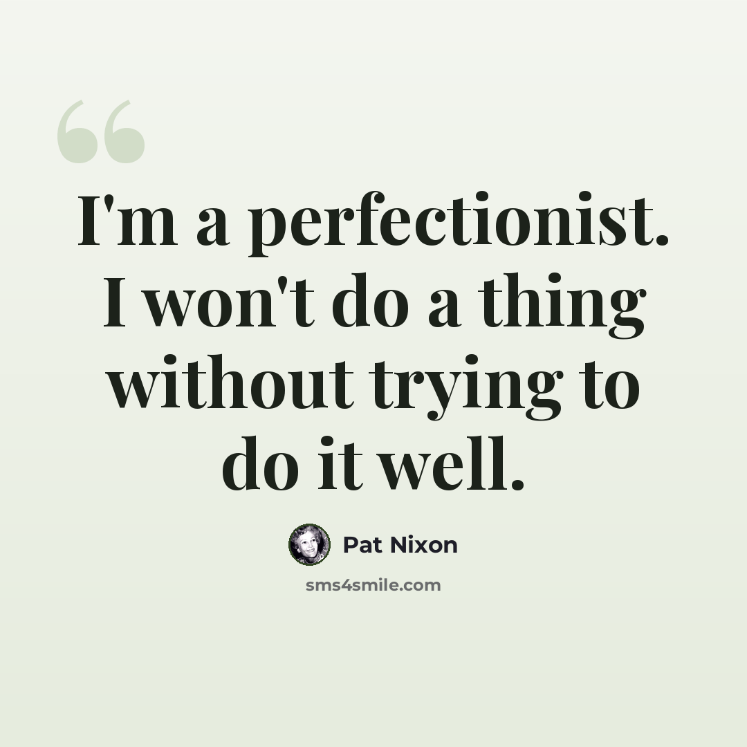 “I'm a perfectionist. I won't do a thing without trying to do it well.” quote by Pat Nixon