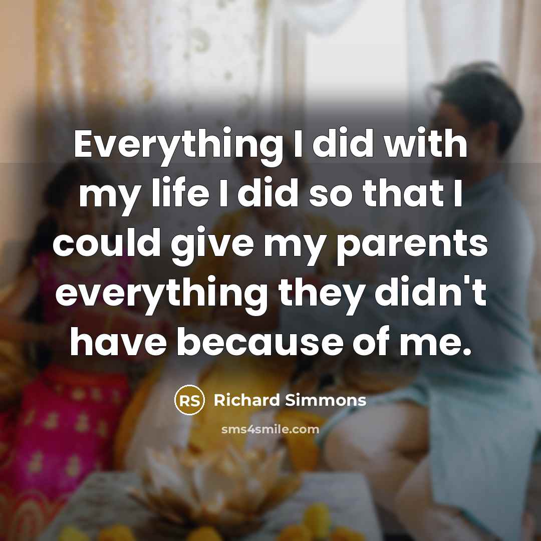 “Everything I did with my life I did so that I could give my parents everything they didn't have because of me.” quote by Richard Simmons