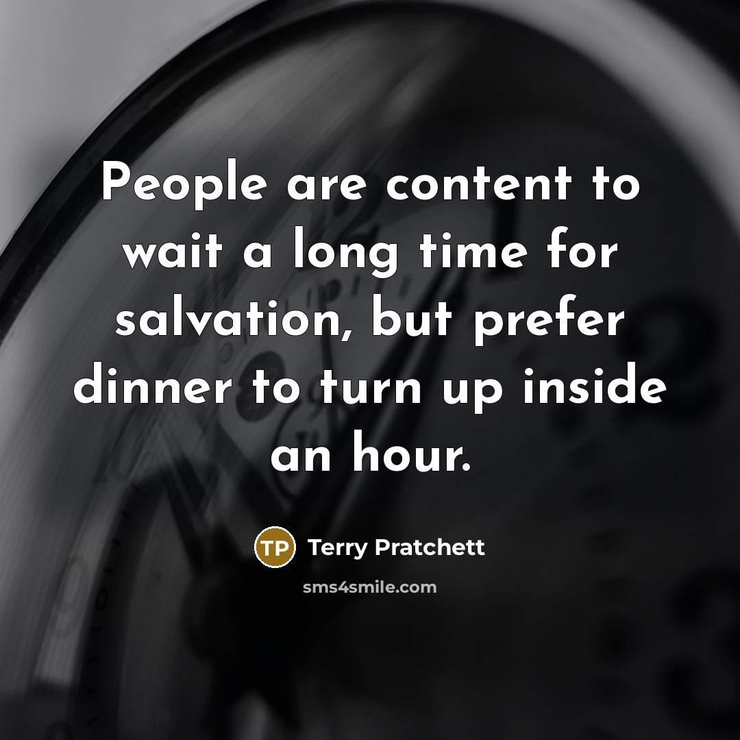 “People are content to wait a long time for salvation, but prefer dinner to turn up inside an hour.” quote by Terry Pratchett