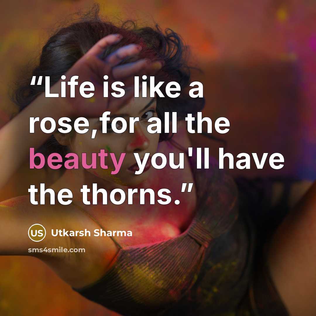 “Life is like a rose,for all the beauty you'll have the thorns.” quote by Utkarsh Sharma