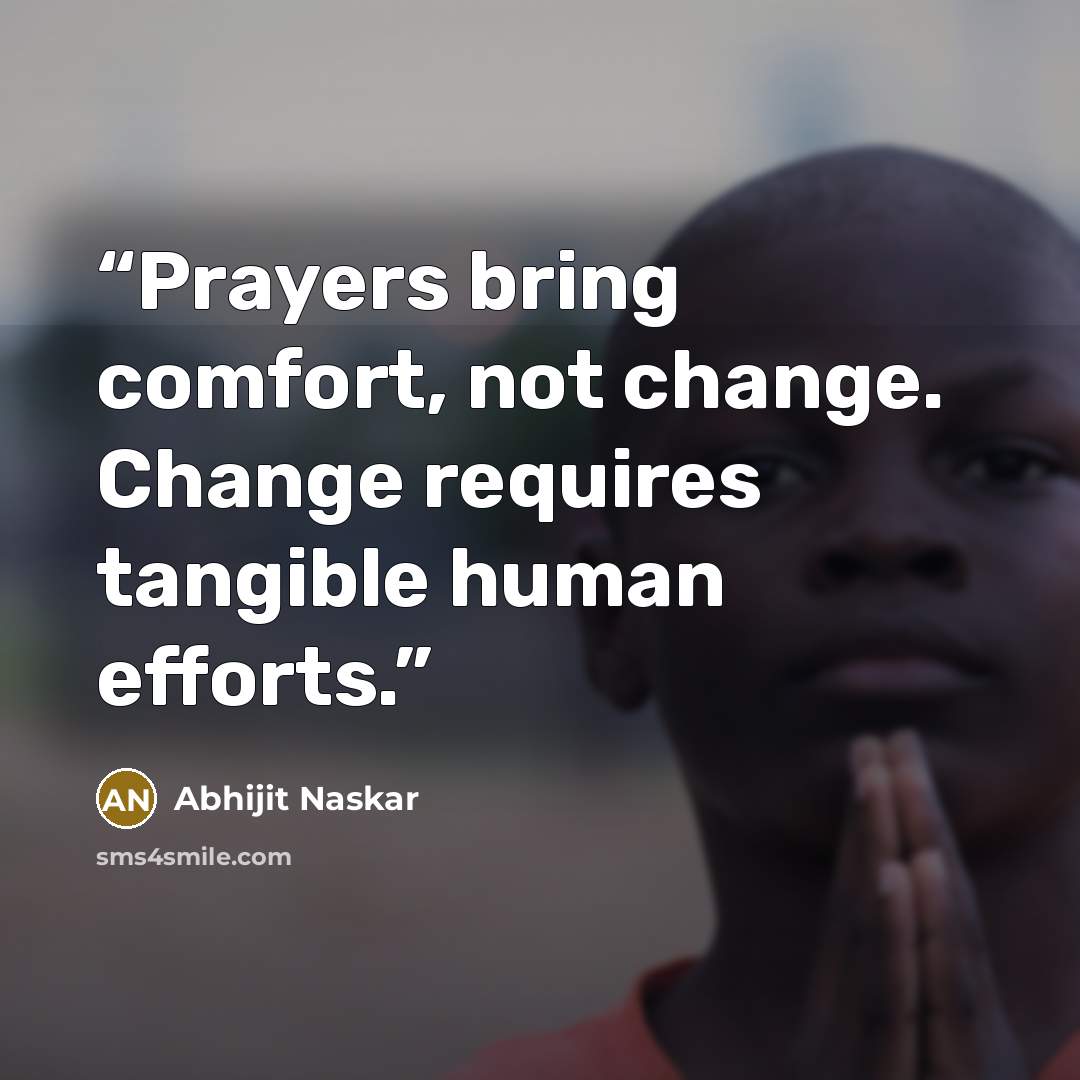 “Prayers bring comfort, not change. Change requires tangible human efforts.” quote by Abhijit Naskar