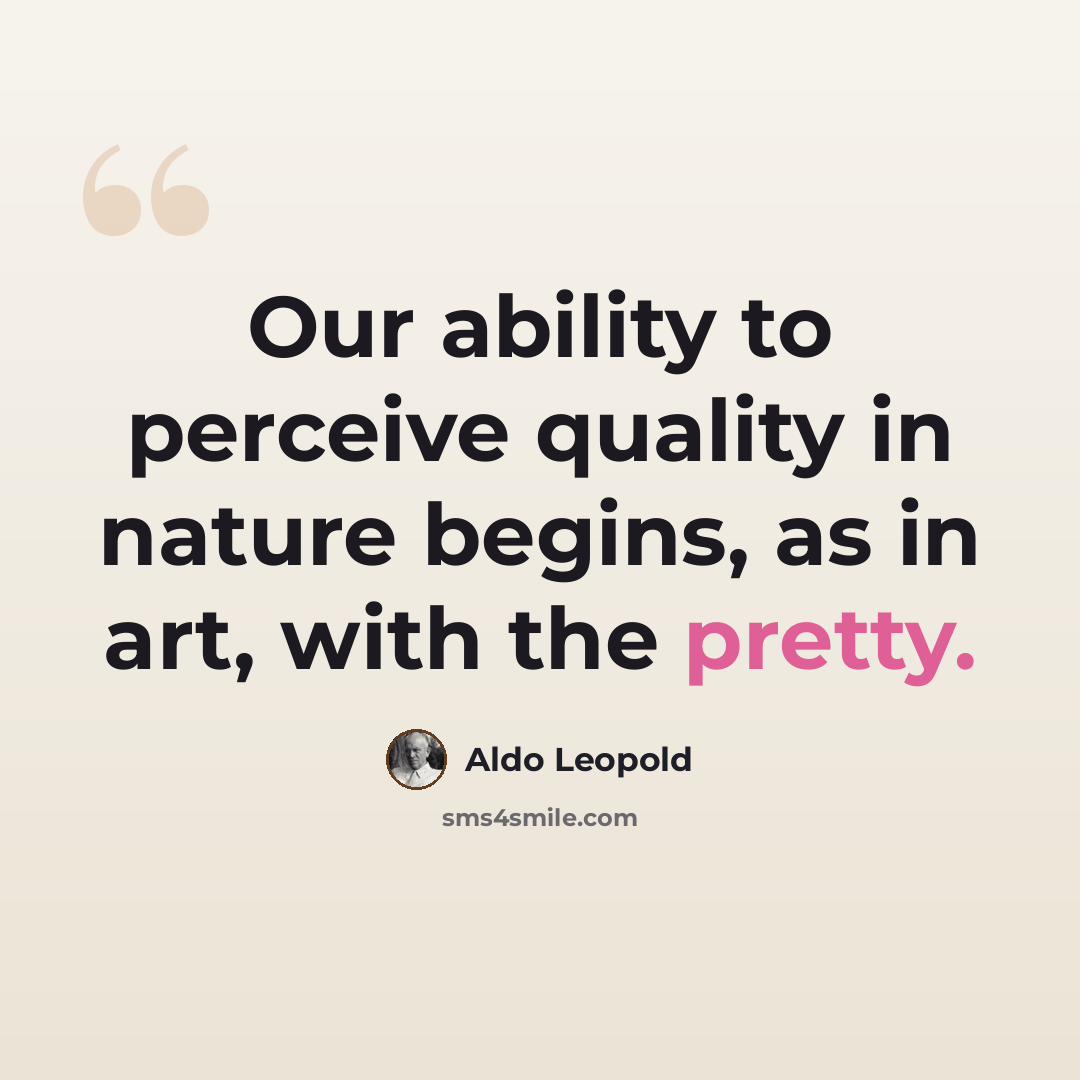 “Our ability to perceive quality in nature begins, as in art, with the pretty.” quote by Aldo Leopold
