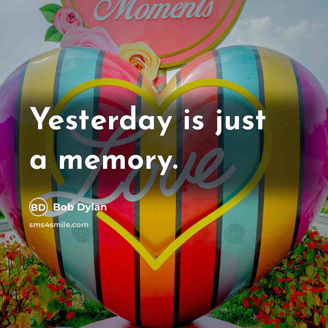 “Yesterday is just a memory.” quote by Bob Dylan