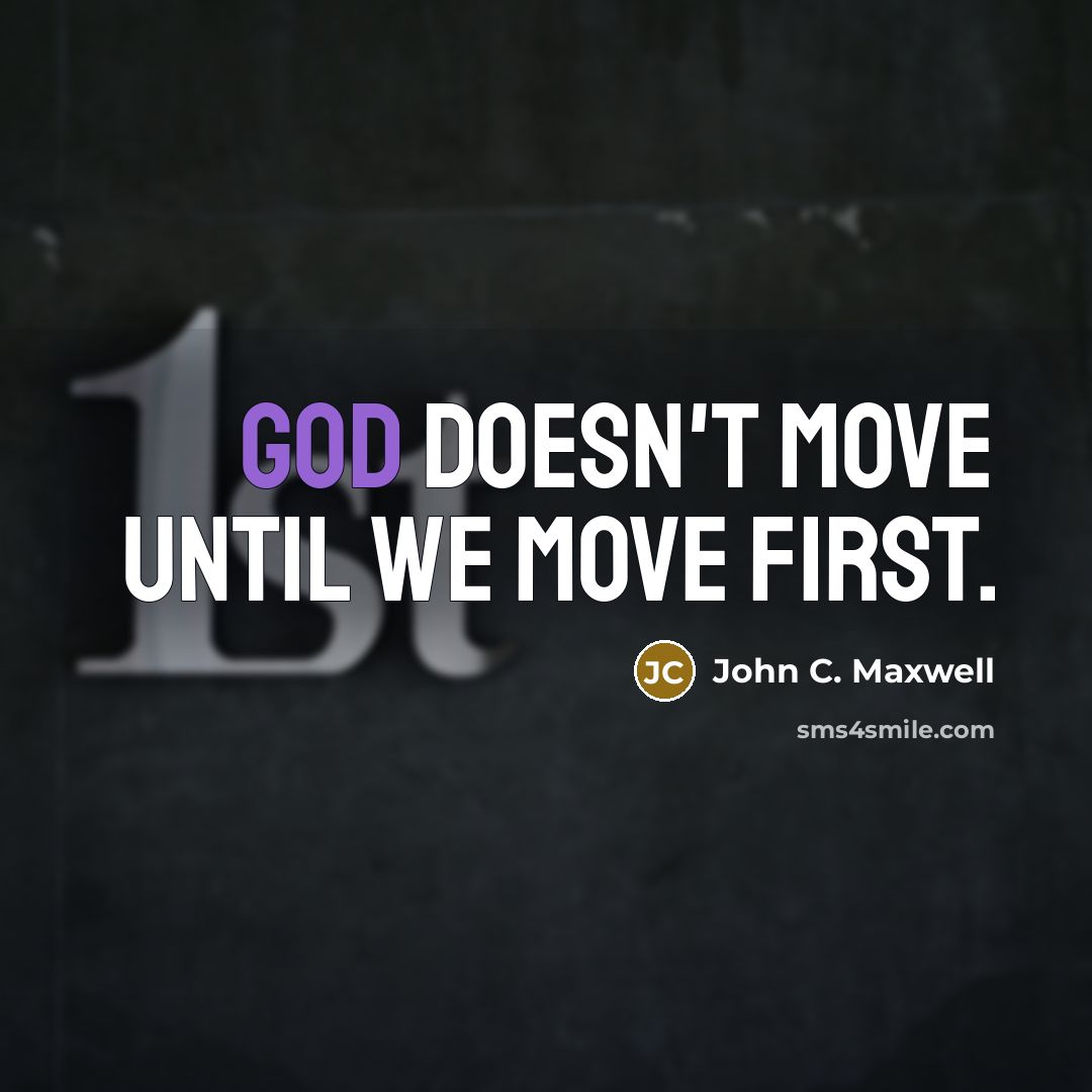 “God doesn't move until we move first.” quote by John C. Maxwell