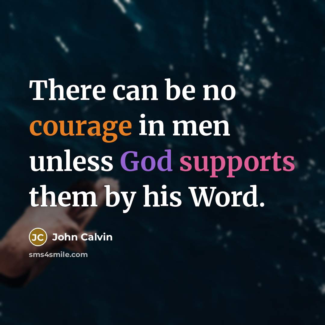 “There can be no courage in men unless God supports them by his Word.” quote by John Calvin